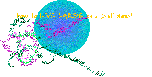 How to LIVE LARGE on a Small Planet